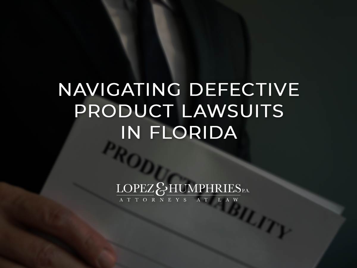 Navigating Defective Product Lawsuits in Florida | López & Humphries, PA